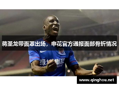 蒋圣龙带面罩出场，申花官方通报面部骨折情况