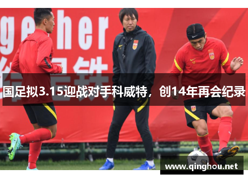 国足拟3.15迎战对手科威特，创14年再会纪录