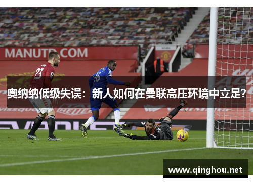 奥纳纳低级失误：新人如何在曼联高压环境中立足？